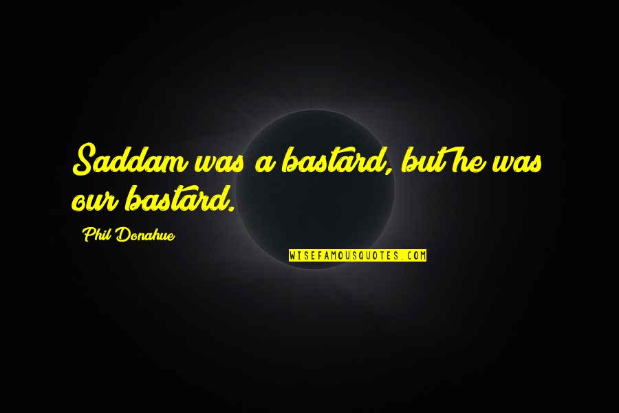 San Patrick Day Quotes By Phil Donahue: Saddam was a bastard, but he was our San Patrick Day Quotes By Phil Donahue: Saddam was a bastard, but he was our
