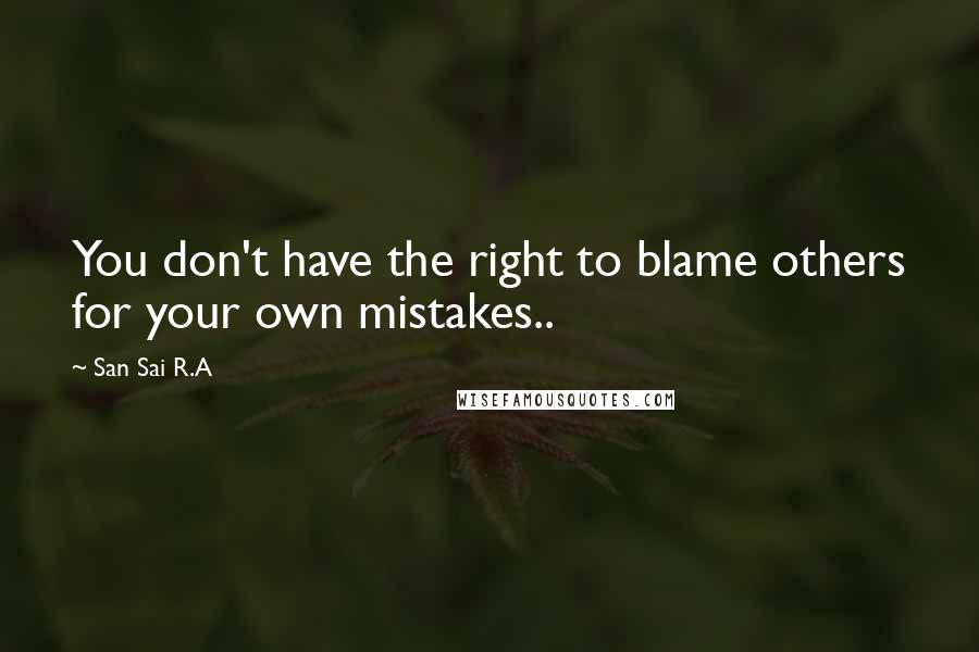 San Sai R.A quotes: You don't have the right to blame others for your own mistakes..
