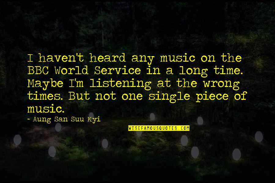 San Suu Kyi Quotes By Aung San Suu Kyi: I haven't heard any music on the BBC