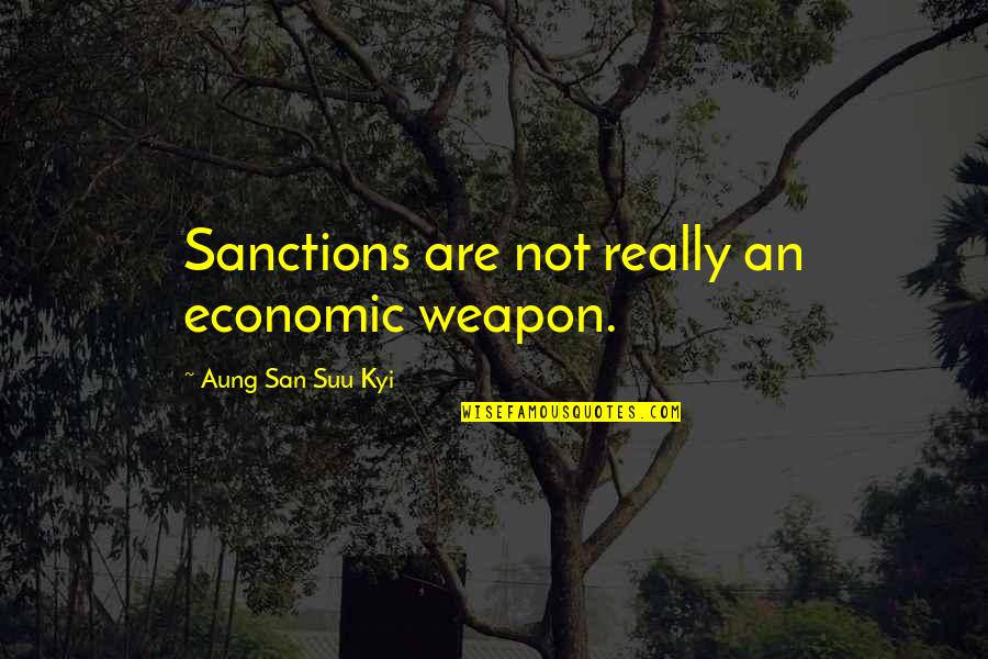 San Suu Kyi Quotes By Aung San Suu Kyi: Sanctions are not really an economic weapon.