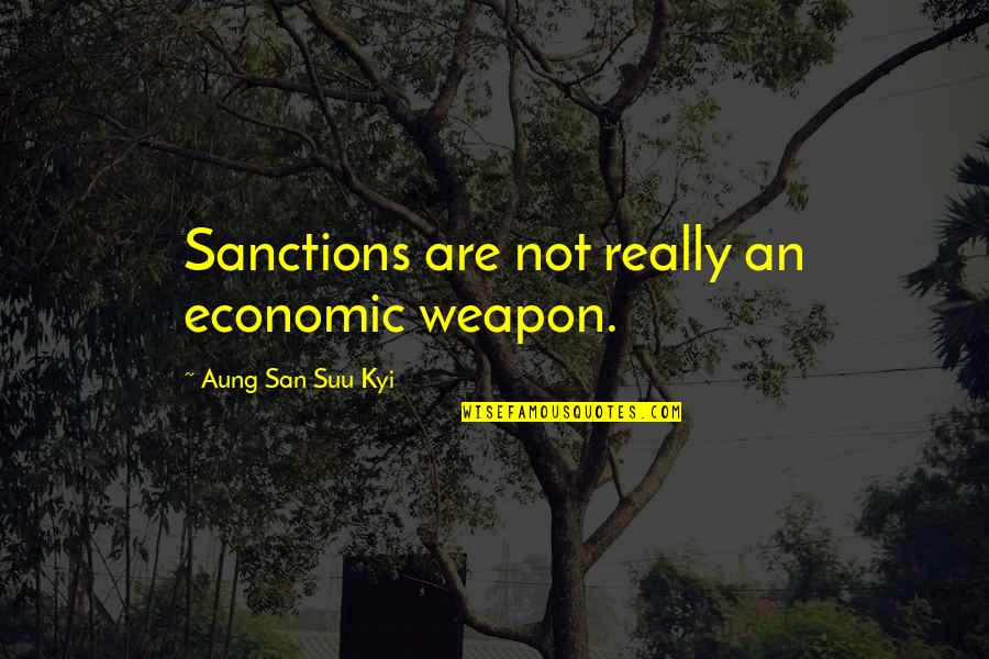 San Suu Kyi Quotes By Aung San Suu Kyi: Sanctions are not really an economic weapon. San Suu Kyi Quotes By Aung San Suu Kyi: Sanctions are not really an economic weapon.