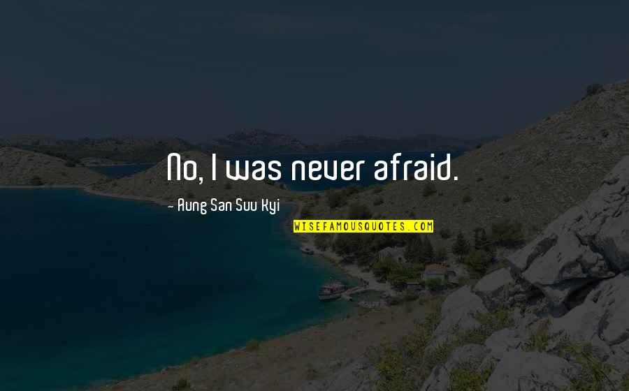 San Suu Kyi Quotes By Aung San Suu Kyi: No, I was never afraid. San Suu Kyi Quotes By Aung San Suu Kyi: No, I was never afraid.