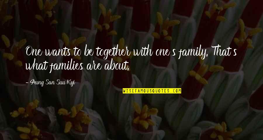 San Suu Kyi Quotes By Aung San Suu Kyi: One wants to be together with one's family. San Suu Kyi Quotes By Aung San Suu Kyi: One wants to be together with one's family.