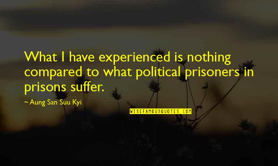 San Suu Kyi Quotes By Aung San Suu Kyi: What I have experienced is nothing compared to San Suu Kyi Quotes By Aung San Suu Kyi: What I have experienced is nothing compared to