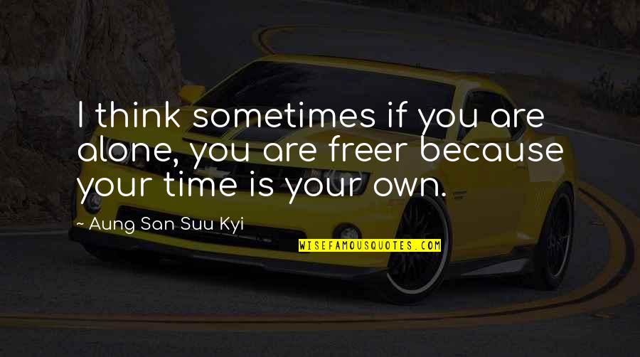 San Suu Kyi Quotes By Aung San Suu Kyi: I think sometimes if you are alone, you San Suu Kyi Quotes By Aung San Suu Kyi: I think sometimes if you are alone, you