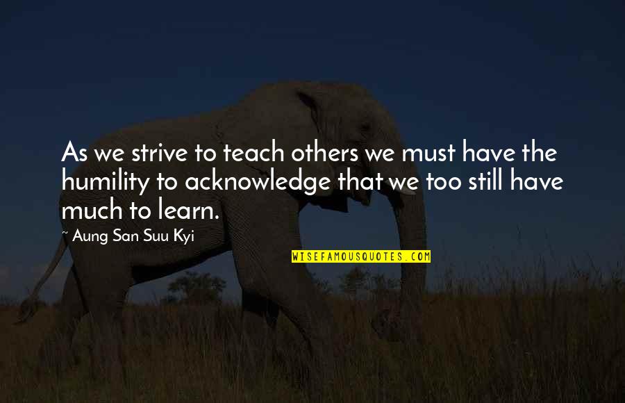 San Suu Kyi Quotes By Aung San Suu Kyi: As we strive to teach others we must San Suu Kyi Quotes By Aung San Suu Kyi: As we strive to teach others we must