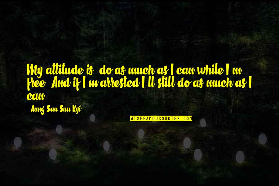 San Suu Kyi Quotes By Aung San Suu Kyi: My attitude is, do as much as I