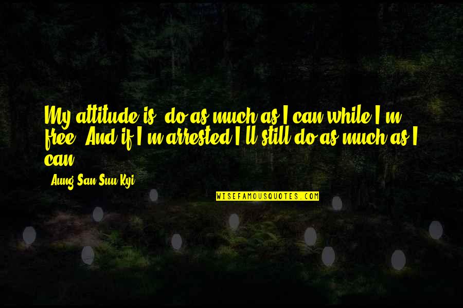 San Suu Kyi Quotes By Aung San Suu Kyi: My attitude is, do as much as I San Suu Kyi Quotes By Aung San Suu Kyi: My attitude is, do as much as I