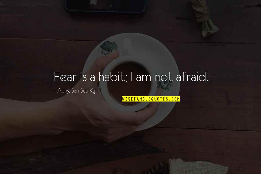 San Suu Kyi Quotes By Aung San Suu Kyi: Fear is a habit; I am not afraid.