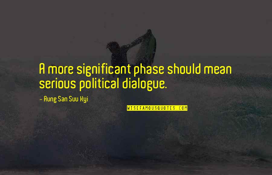 San Suu Kyi Quotes By Aung San Suu Kyi: A more significant phase should mean serious political San Suu Kyi Quotes By Aung San Suu Kyi: A more significant phase should mean serious political