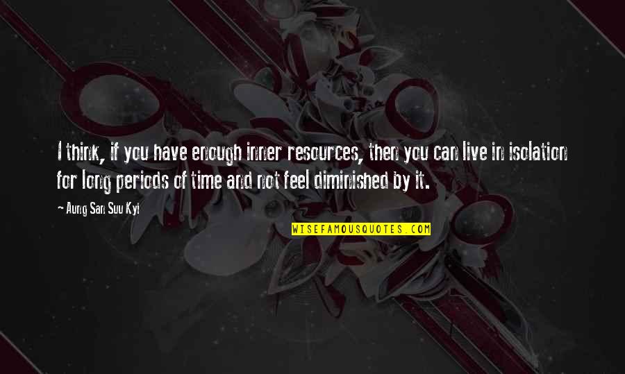 San Suu Kyi Quotes By Aung San Suu Kyi: I think, if you have enough inner resources, San Suu Kyi Quotes By Aung San Suu Kyi: I think, if you have enough inner resources,