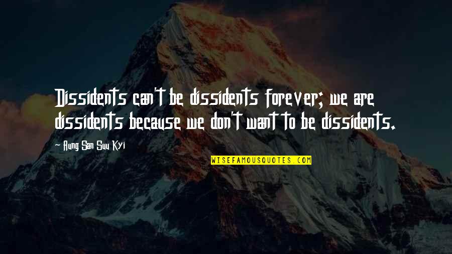 San Suu Kyi Quotes By Aung San Suu Kyi: Dissidents can't be dissidents forever; we are dissidents San Suu Kyi Quotes By Aung San Suu Kyi: Dissidents can't be dissidents forever; we are dissidents