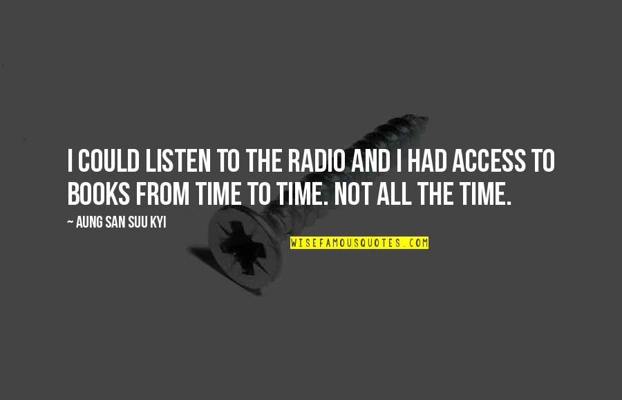 San Suu Kyi Quotes By Aung San Suu Kyi: I could listen to the radio and I San Suu Kyi Quotes By Aung San Suu Kyi: I could listen to the radio and I