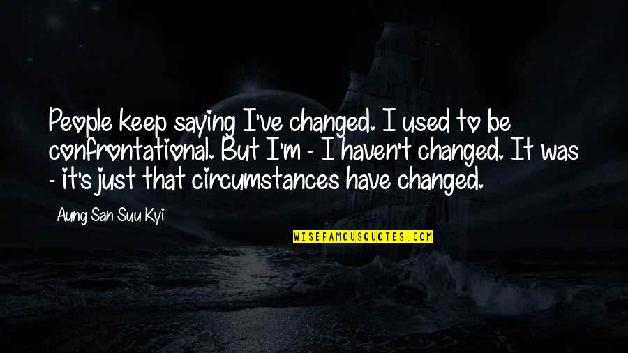San Suu Kyi Quotes By Aung San Suu Kyi: People keep saying I've changed. I used to San Suu Kyi Quotes By Aung San Suu Kyi: People keep saying I've changed. I used to