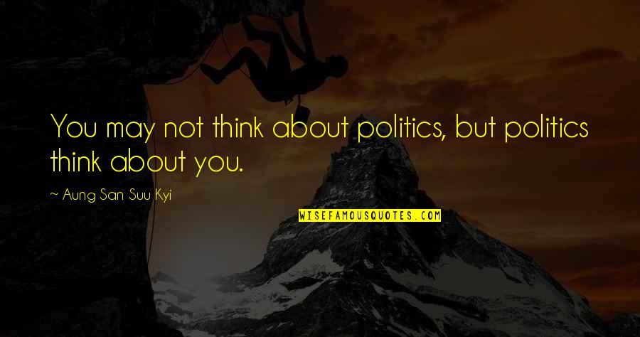 San Suu Kyi Quotes By Aung San Suu Kyi: You may not think about politics, but politics San Suu Kyi Quotes By Aung San Suu Kyi: You may not think about politics, but politics