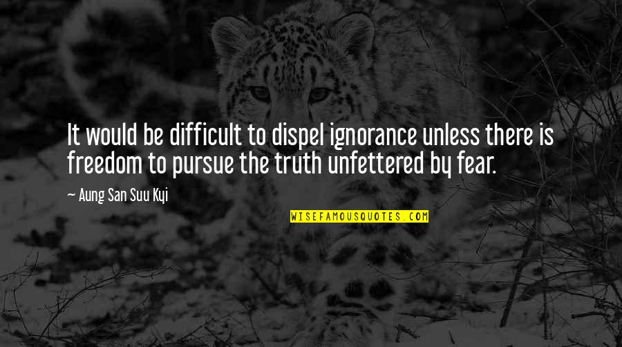 San Suu Kyi Quotes By Aung San Suu Kyi: It would be difficult to dispel ignorance unless San Suu Kyi Quotes By Aung San Suu Kyi: It would be difficult to dispel ignorance unless