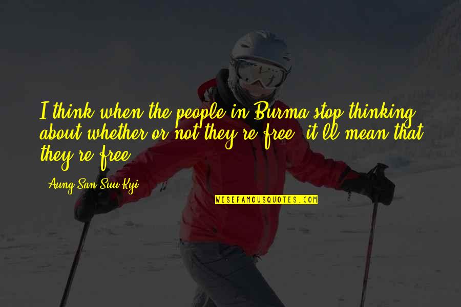 San Suu Kyi Quotes By Aung San Suu Kyi: I think when the people in Burma stop San Suu Kyi Quotes By Aung San Suu Kyi: I think when the people in Burma stop