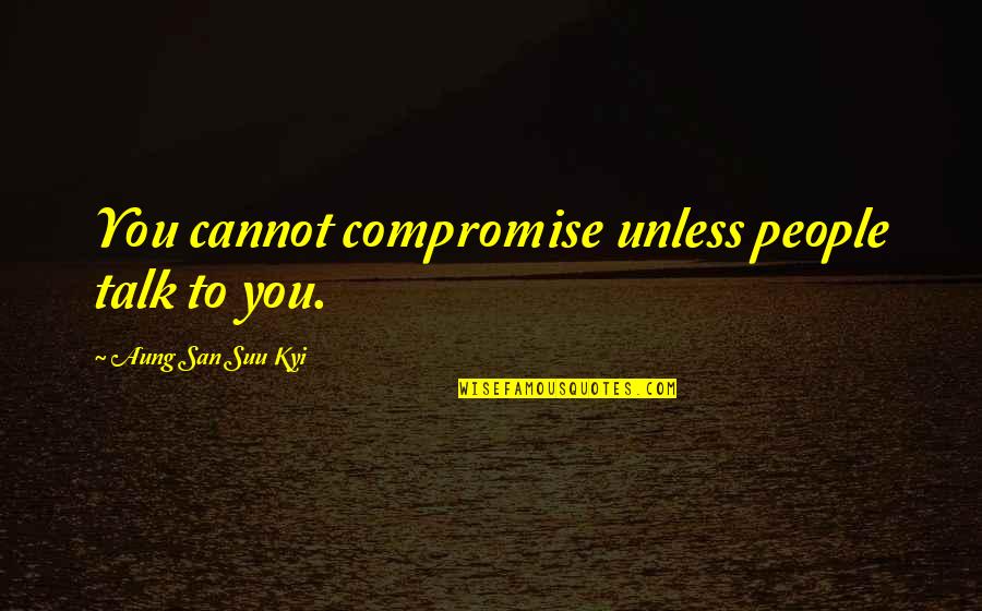 San Suu Kyi Quotes By Aung San Suu Kyi: You cannot compromise unless people talk to you.