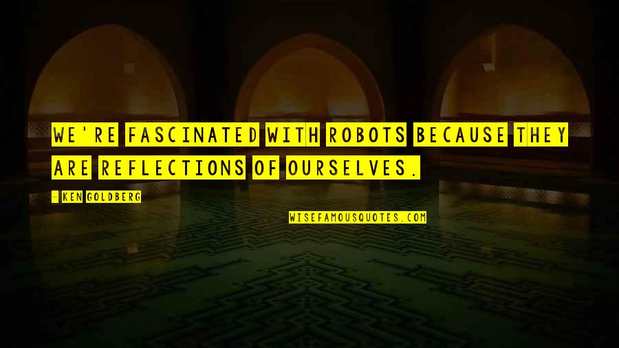 San Tsu Quotes By Ken Goldberg: We're fascinated with robots because they are reflections