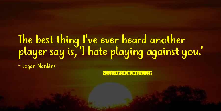 Sana Hangin Na Lang Ako Quotes By Logan Mankins: The best thing I've ever heard another player