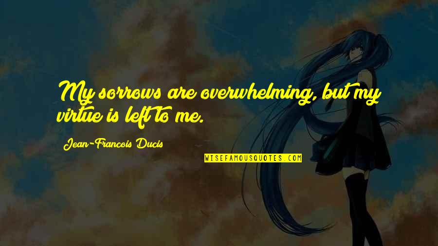 Sana Kahit Minsan Quotes By Jean-Francois Ducis: My sorrows are overwhelming, but my virtue is Sana Kahit Minsan Quotes By Jean-Francois Ducis: My sorrows are overwhelming, but my virtue is
