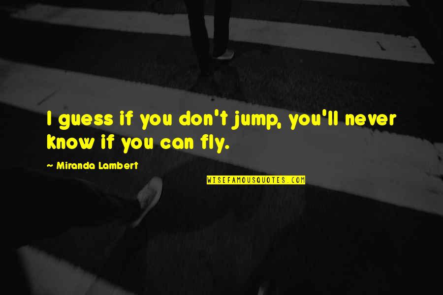 Sana Kahit Minsan Quotes By Miranda Lambert: I guess if you don't jump, you'll never Sana Kahit Minsan Quotes By Miranda Lambert: I guess if you don't jump, you'll never