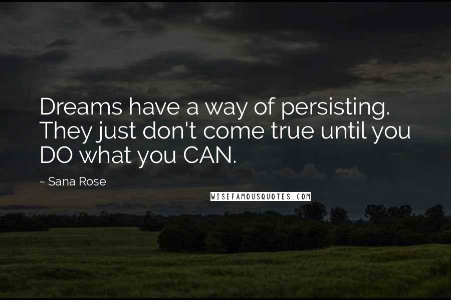 Sana Rose quotes: Dreams have a way of persisting. They just don't come true until you DO what you CAN.