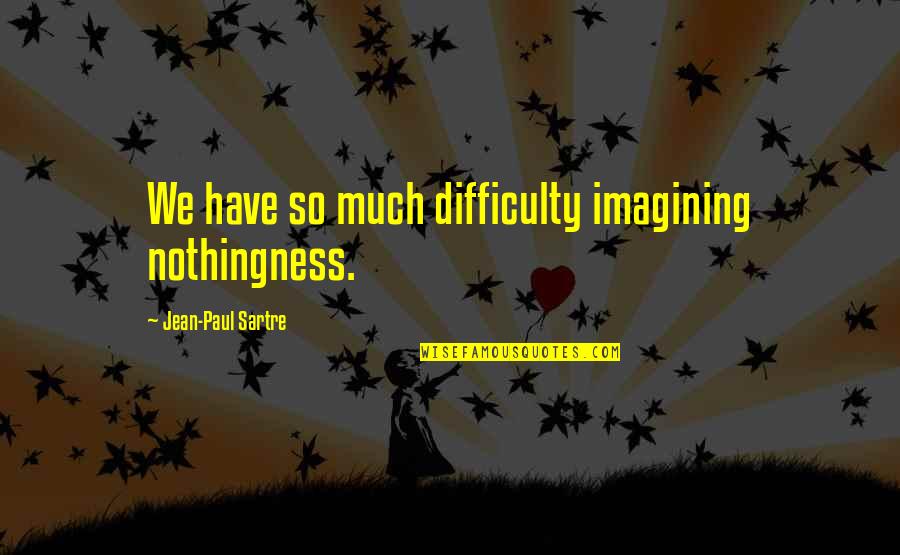 Sanaa Architects Quotes By Jean-Paul Sartre: We have so much difficulty imagining nothingness.