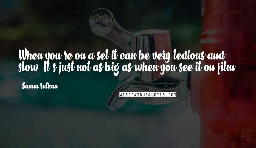 Sanaa Lathan quotes: When you're on a set it can be very tedious and slow. It's just not as big as when you see it on film.