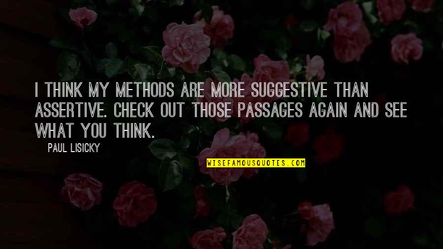 Sanada Masayuki Quotes By Paul Lisicky: I think my methods are more suggestive than Sanada Masayuki Quotes By Paul Lisicky: I think my methods are more suggestive than