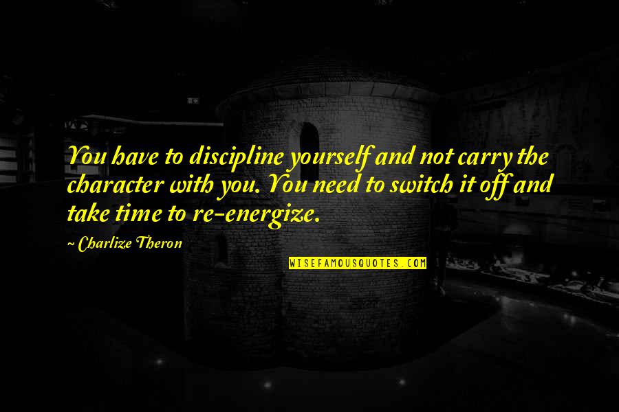 Sanaderm Quotes By Charlize Theron: You have to discipline yourself and not carry Sanaderm Quotes By Charlize Theron: You have to discipline yourself and not carry
