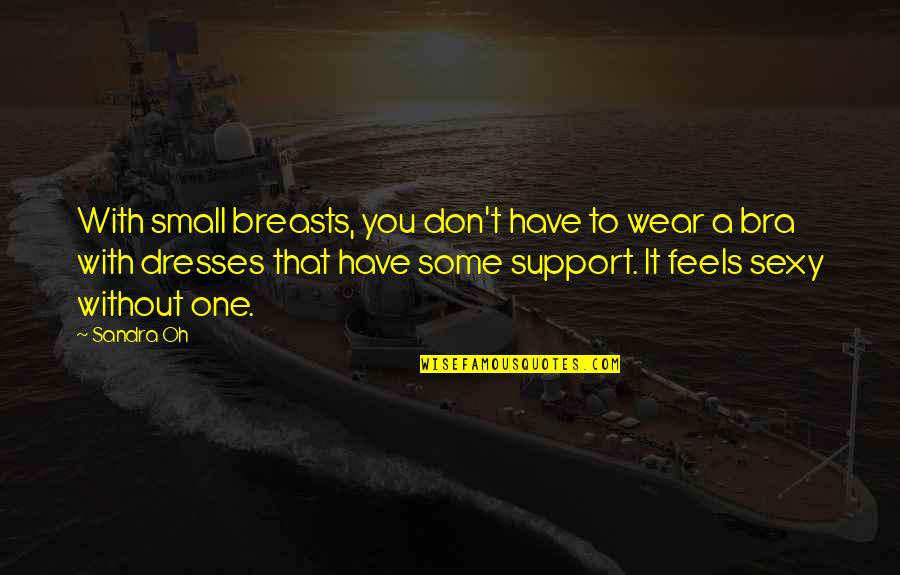 Sanae Kobayashi Quotes By Sandra Oh: With small breasts, you don't have to wear Sanae Kobayashi Quotes By Sandra Oh: With small breasts, you don't have to wear
