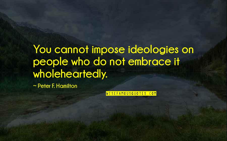 Sanair Quotes By Peter F. Hamilton: You cannot impose ideologies on people who do Sanair Quotes By Peter F. Hamilton: You cannot impose ideologies on people who do