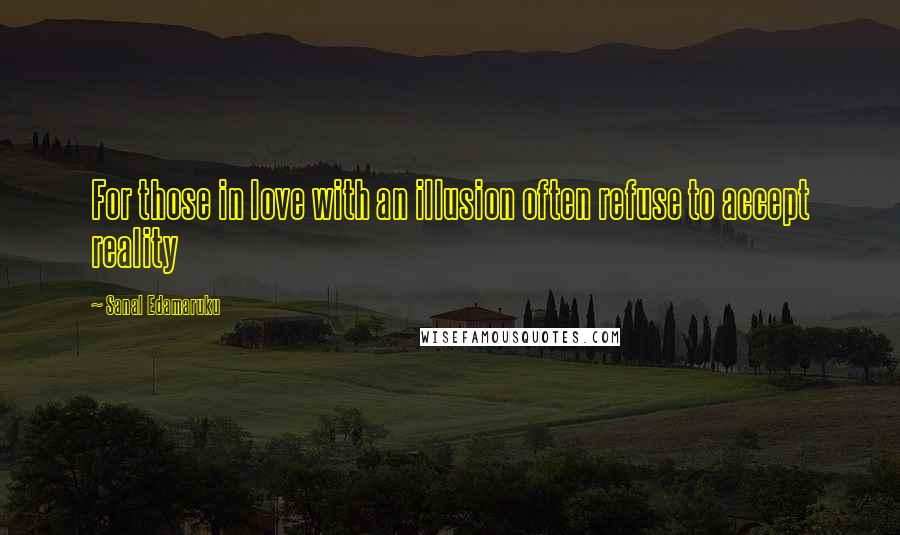 Sanal Edamaruku quotes: For those in love with an illusion often refuse to accept reality