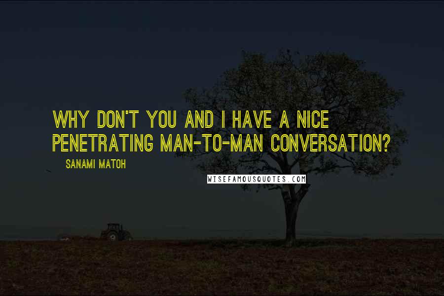 Sanami Matoh quotes: Why don't you and I have a nice penetrating man-to-man conversation?