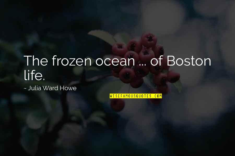Sanansaattaja Quotes By Julia Ward Howe: The frozen ocean ... of Boston life. Sanansaattaja Quotes By Julia Ward Howe: The frozen ocean ... of Boston life.