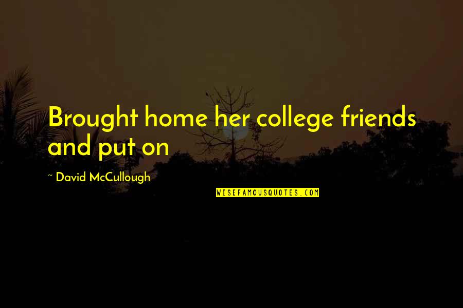 Sanarate Quotes By David McCullough: Brought home her college friends and put on Sanarate Quotes By David McCullough: Brought home her college friends and put on