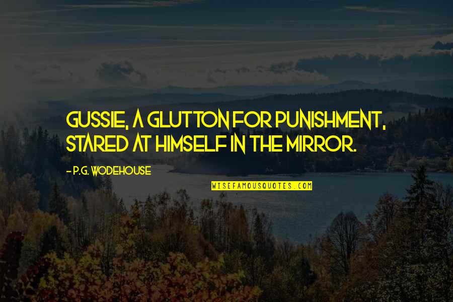 Sanarate Quotes By P.G. Wodehouse: Gussie, a glutton for punishment, stared at himself Sanarate Quotes By P.G. Wodehouse: Gussie, a glutton for punishment, stared at himself