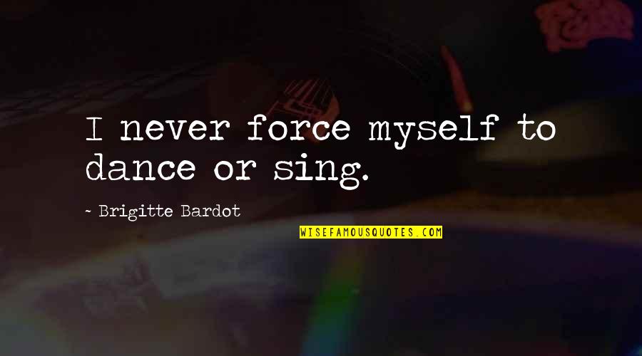 Sanaria Inc Quotes By Brigitte Bardot: I never force myself to dance or sing. Sanaria Inc Quotes By Brigitte Bardot: I never force myself to dance or sing.