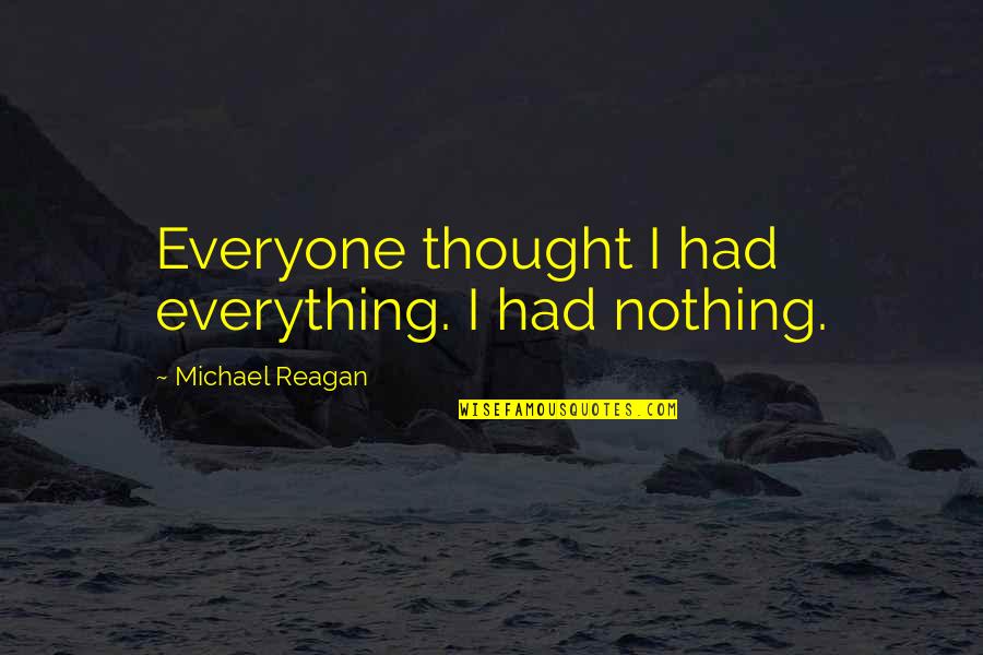 Sanatan Dharma Quotes By Michael Reagan: Everyone thought I had everything. I had nothing.