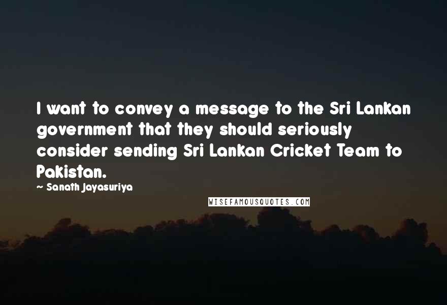 Sanath Jayasuriya quotes: I want to convey a message to the Sri Lankan government that they should seriously consider sending Sri Lankan Cricket Team to Pakistan.