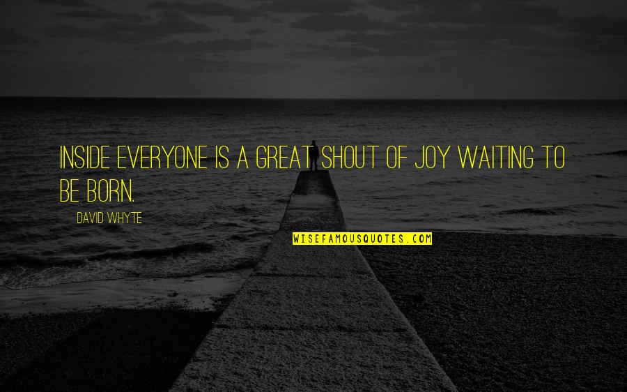 Sanatoria Immigrati Quotes By David Whyte: Inside everyone is a great shout of joy