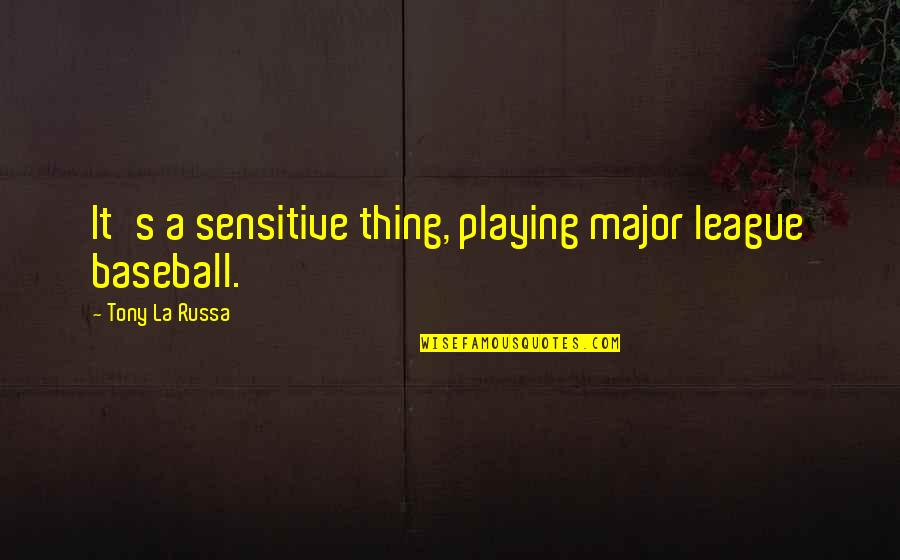 Sanatoria Immigrati Quotes By Tony La Russa: It's a sensitive thing, playing major league baseball. Sanatoria Immigrati Quotes By Tony La Russa: It's a sensitive thing, playing major league baseball.