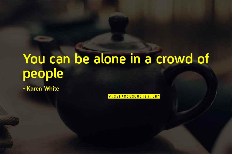 Sanatorii Moldova Quotes By Karen White: You can be alone in a crowd of Sanatorii Moldova Quotes By Karen White: You can be alone in a crowd of