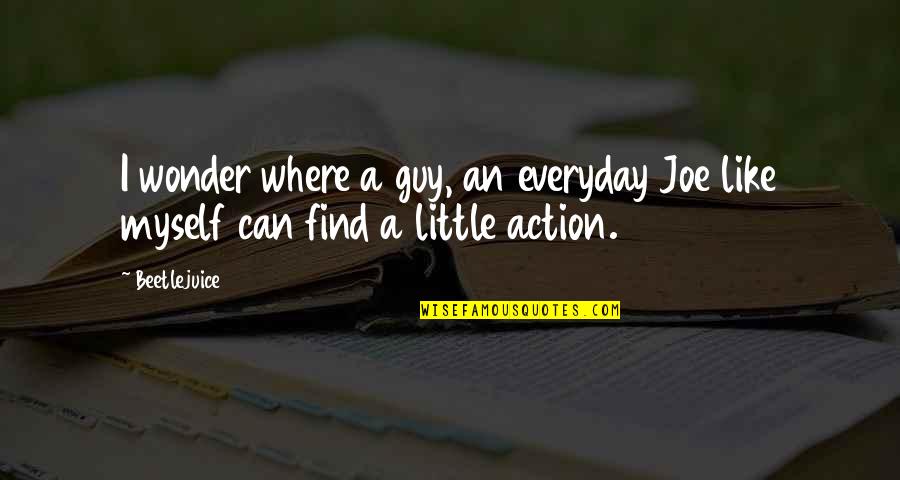 Sanatsal Bilgi Quotes By Beetlejuice: I wonder where a guy, an everyday Joe