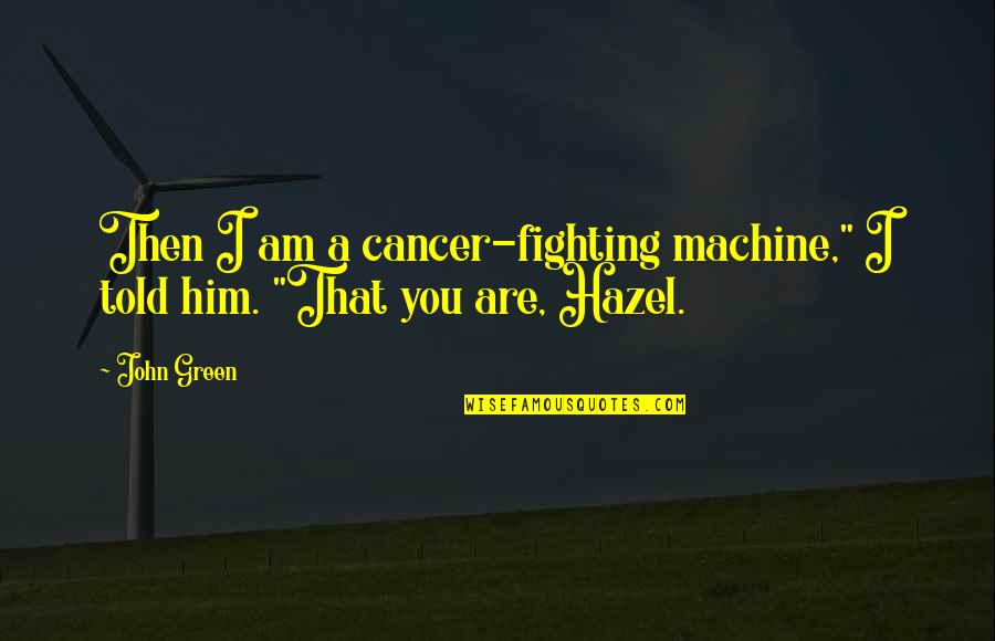 Sanaubar Tkr Quotes By John Green: Then I am a cancer-fighting machine," I told