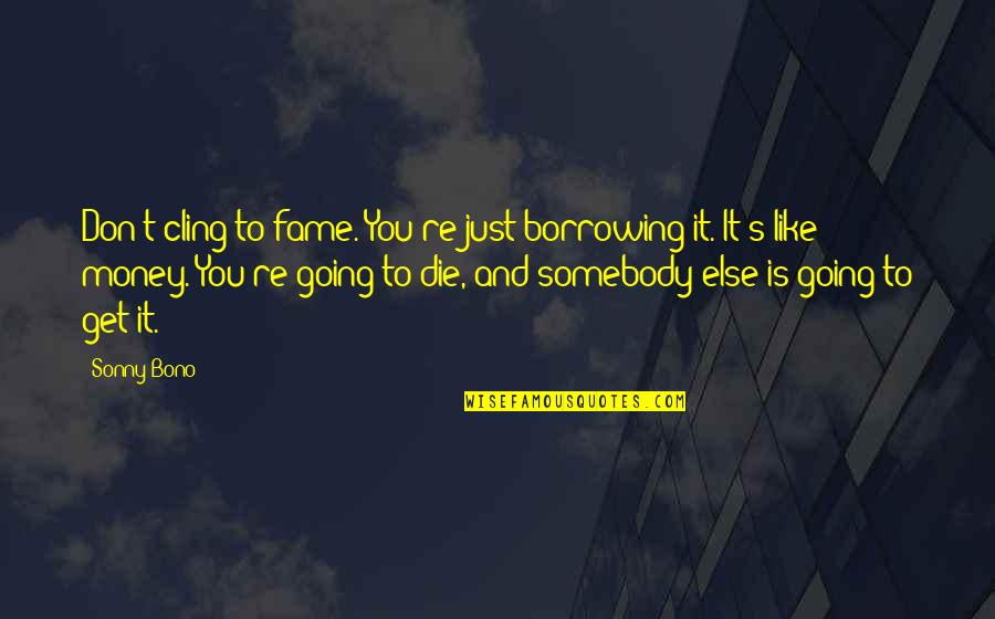 Sanay Malaman Mo Quotes By Sonny Bono: Don't cling to fame. You're just borrowing it.