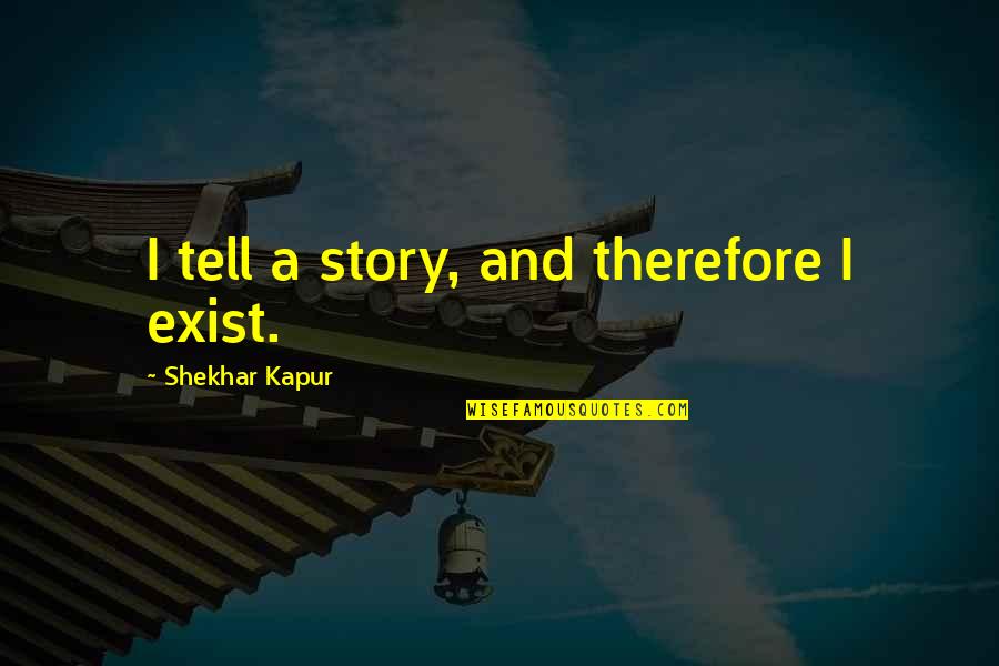 Sanay Na Ako Quotes By Shekhar Kapur: I tell a story, and therefore I exist.