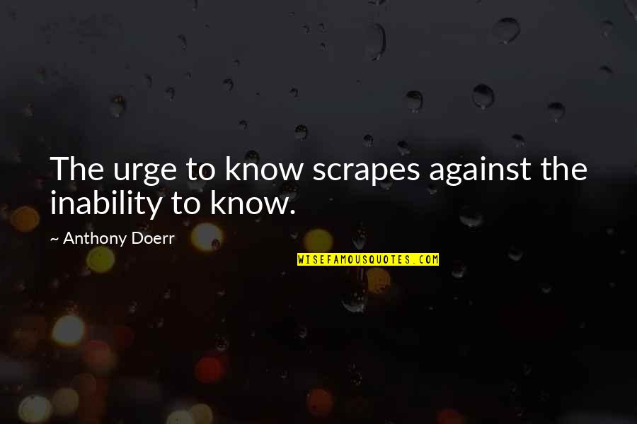 Sanaya Quotes By Anthony Doerr: The urge to know scrapes against the inability