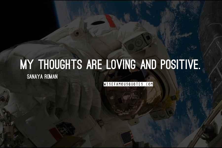 Sanaya Roman quotes: My thoughts are loving and positive.